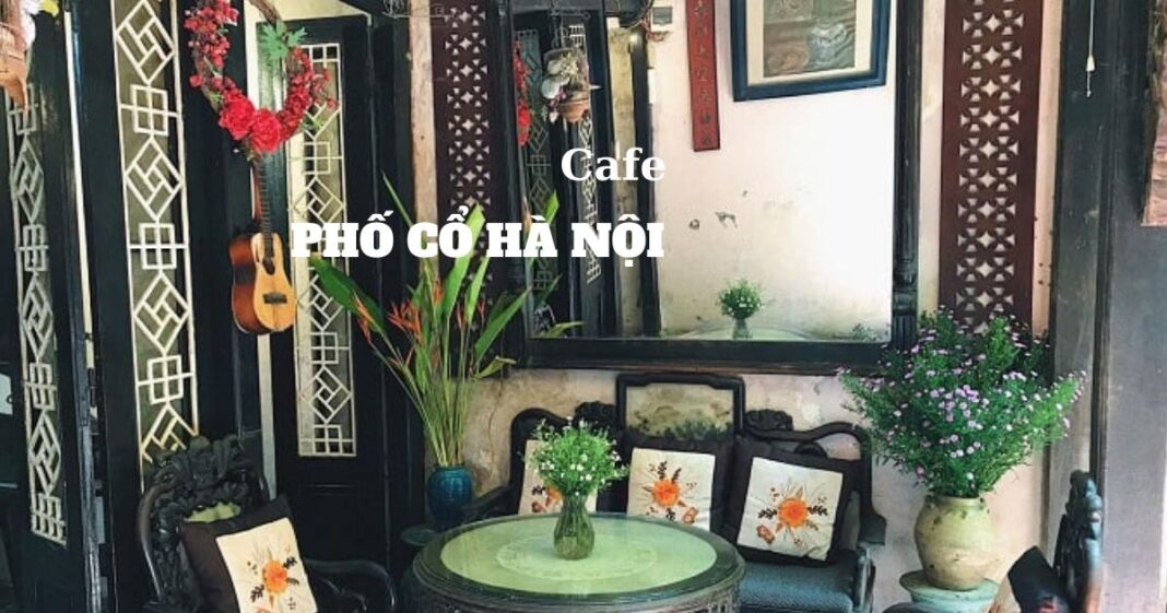 Khám phá 15 quán cafe phố cổ Hà Nội đẹp mê hồn, nổi bật nhất năm 2024